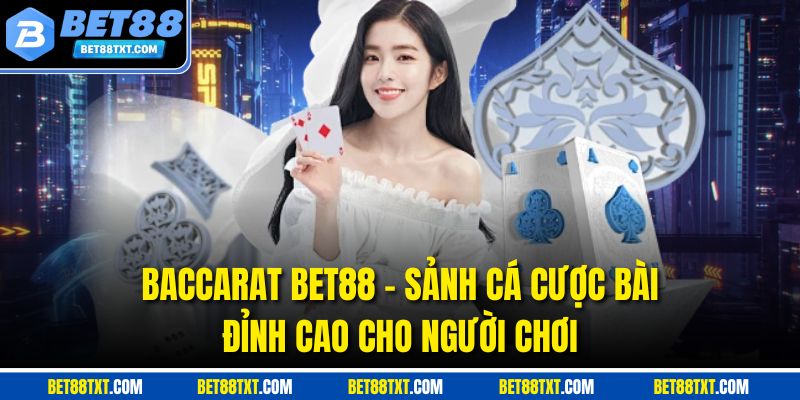 Baccarat Bet88 - Sảnh Cá Cược Bài Đỉnh Cao Cho Người Chơi