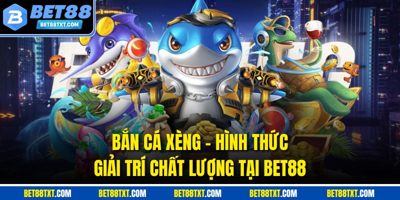 Bắn Cá Xèng - Hình Thức Giải Trí Chất Lượng Tại BET88