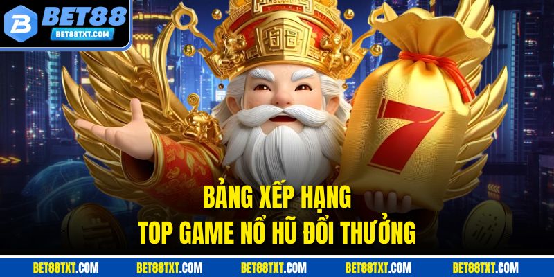 Bảng xếp hạng top game nổ hũ đổi thưởng
