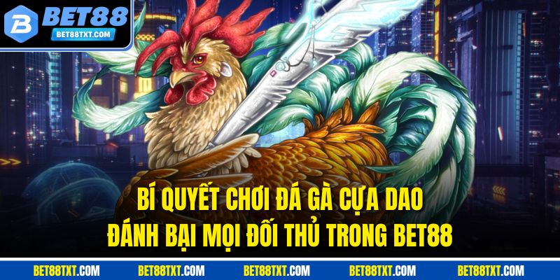 Đá Gà Cựa Dao - Chiến Thuật Thắng Cược Cực Chuẩn Tại BET88