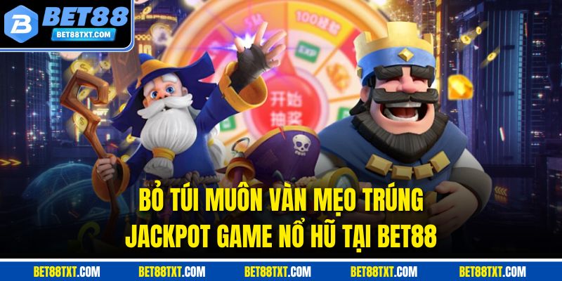 Bỏ Túi Muôn Vàn Mẹo Trúng Jackpot Game Nổ Hũ Tại BET88