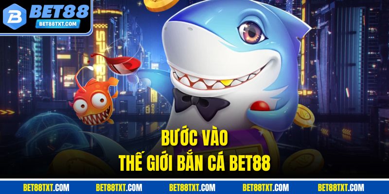 Bước vào thế giới bắn cá BET88