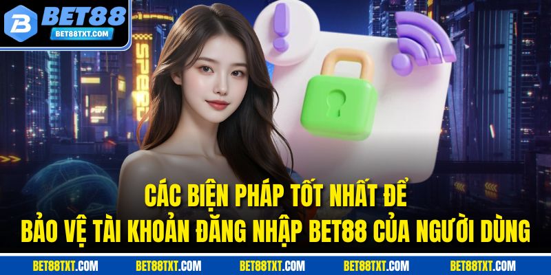 Các biện pháp tốt nhất để bảo vệ tài khoản đăng nhập BET88 của người dùng