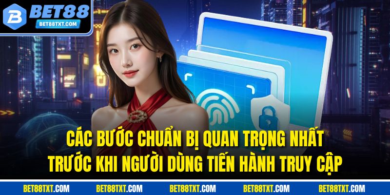Các bước chuẩn bị quan trọng nhất trước khi người dùng tiến hành truy cập