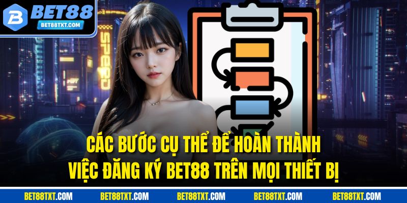 Các bước cụ thể để hoàn thành việc đăng ký BET88 trên mọi thiết bị