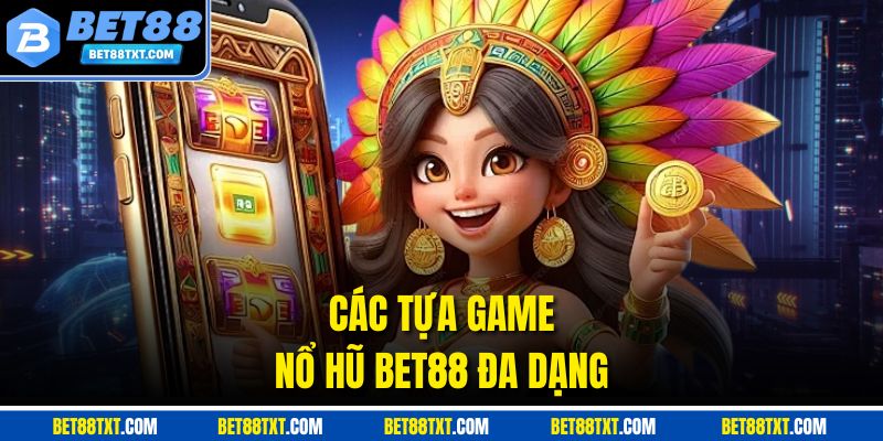 Các tựa game nổ hũ BET88 đa dạng