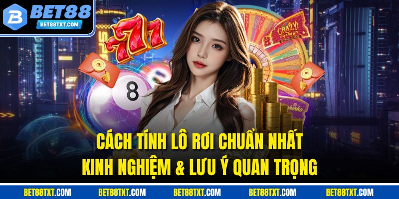 Cách Tính Lô Rơi Chuẩn Nhất | Kinh Nghiệm & Lưu Ý Quan Trọng