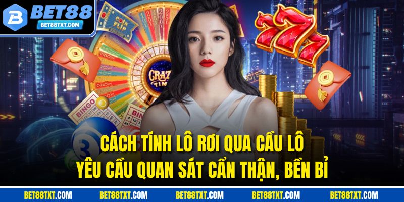 Cách tính lô rơi qua cầu lô yêu cầu quan sát cẩn thận, bền bỉ