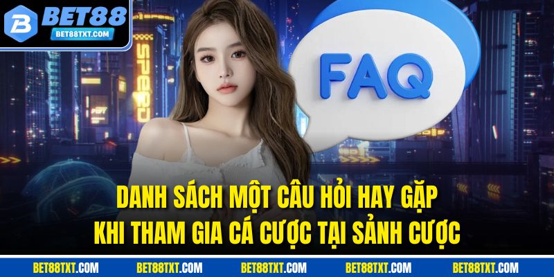 Danh sách một câu hỏi hay gặp khi tham gia cá cược tại sảnh cược