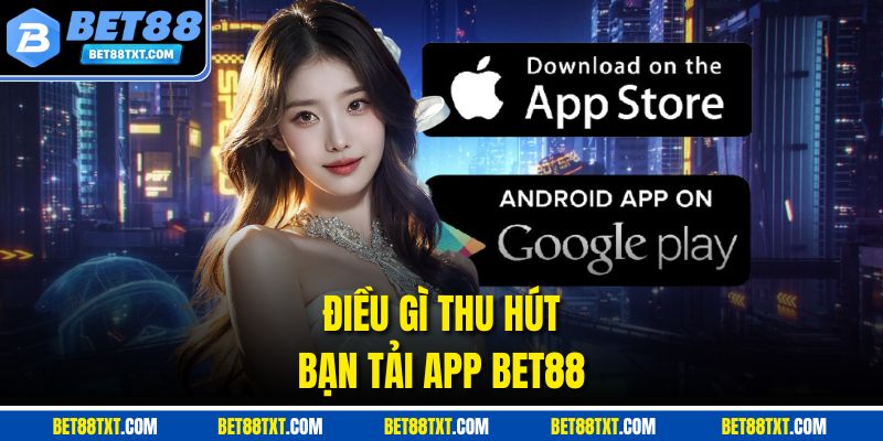 Điều gì thu hút bạn tải app Bet88