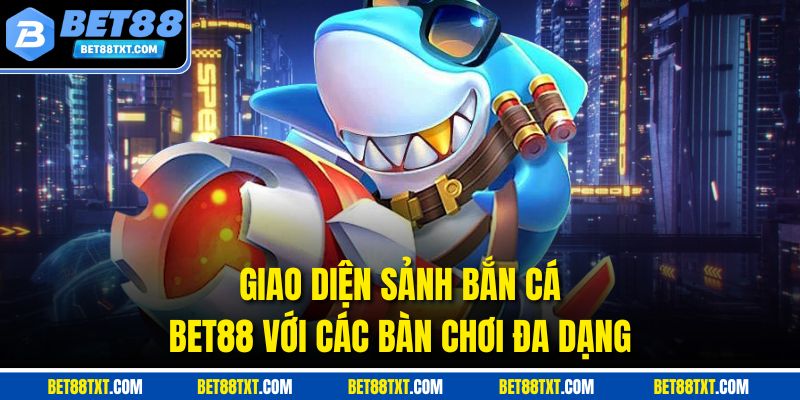 Giao diện sảnh bắn cá BET88 với các bàn chơi đa dạng