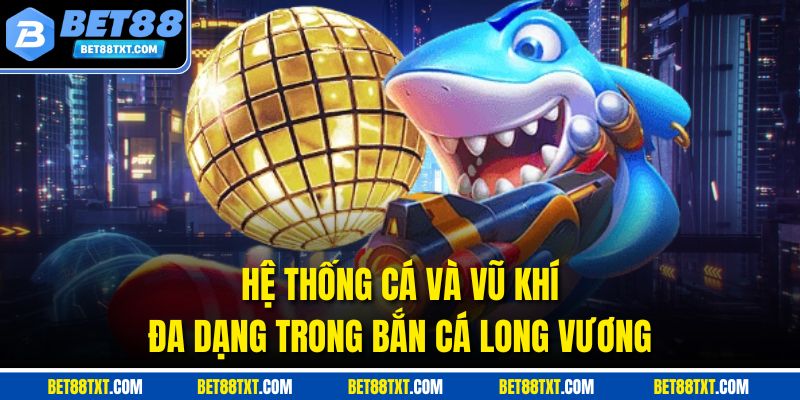 Hệ thống cá và vũ khí đa dạng trong bắn cá Long Vương