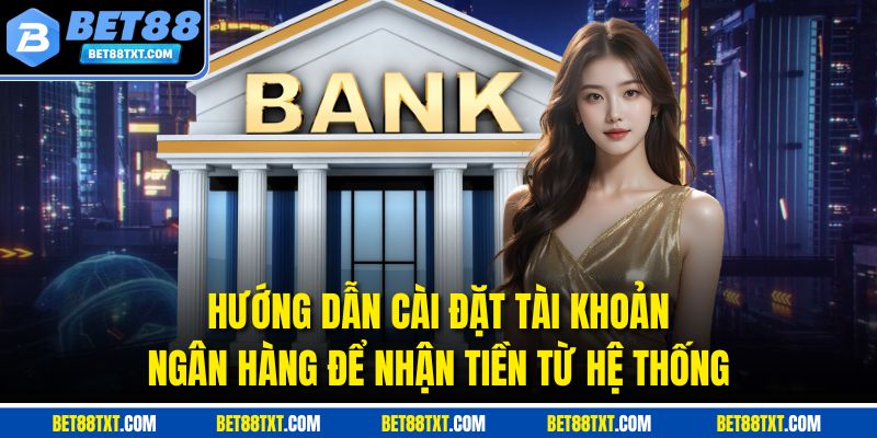 Hướng dẫn cài đặt tài khoản ngân hàng để nhận tiền từ hệ thống