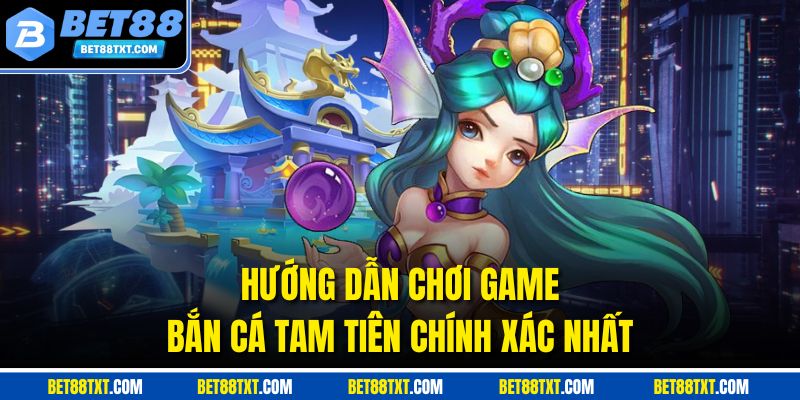 Hướng dẫn chi tiết luật chơi trong bắn cá Tam Tiên tại BET88