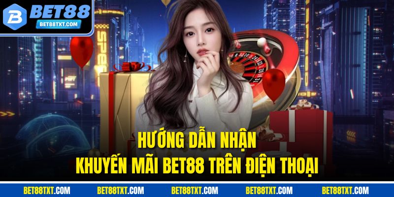 Hướng dẫn nhận khuyến mãi BET88 trên điện thoại