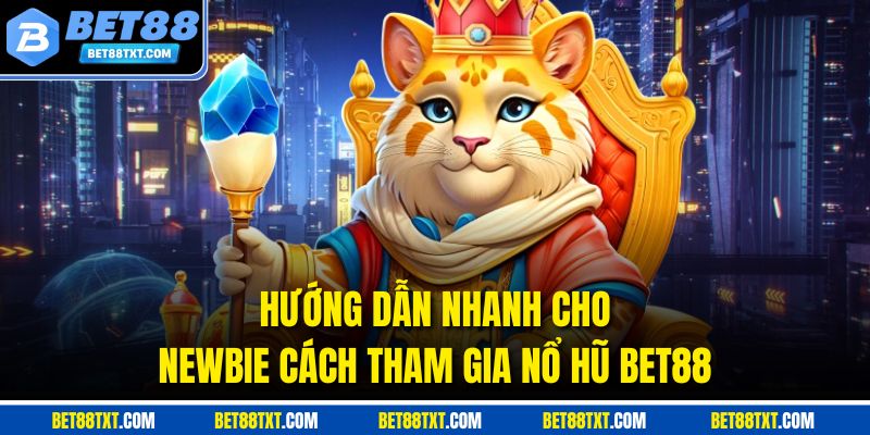 Hướng dẫn nhanh cho newbie cách tham gia nổ hũ BET88