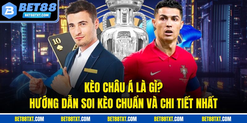 Kèo Châu Á Là Gì? Hướng Dẫn Soi Kèo Chuẩn Và Chi Tiết Nhất