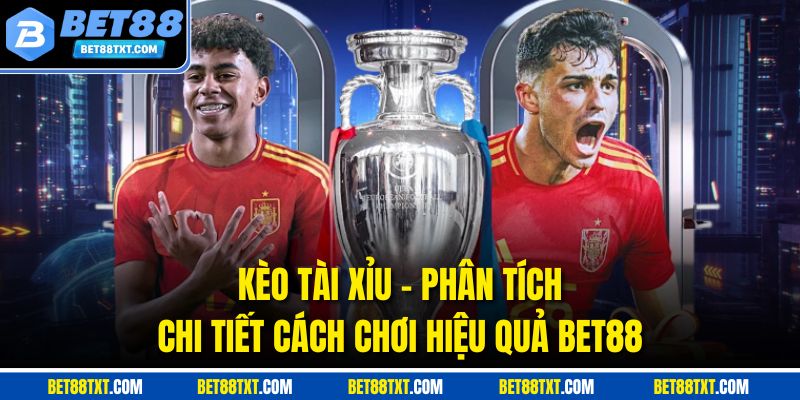 Kèo Tài Xỉu - Phân Tích Chi Tiết Cách Chơi Hiệu Quả Bet88
