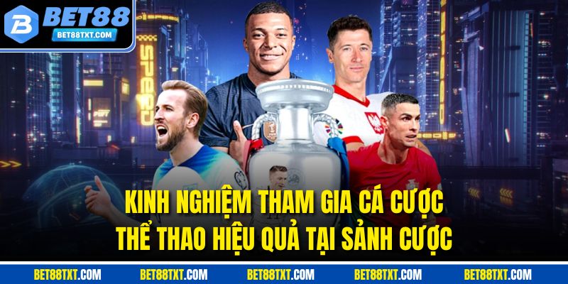 Kinh nghiệm tham gia cá cược thể thao hiệu quả tại sảnh cược
