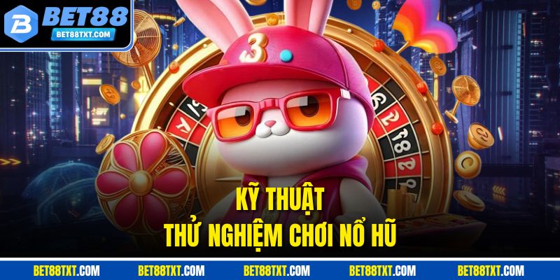 Kỹ thuật thử nghiệm chơi nổ hũ