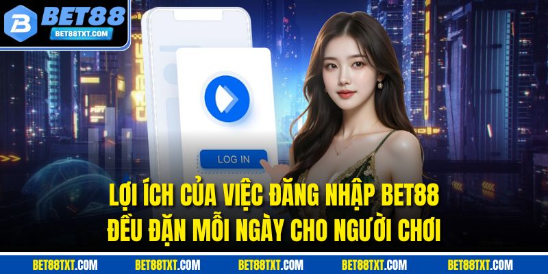 Lợi ích của việc đăng nhập BET88 đều đặn mỗi ngày cho người chơi