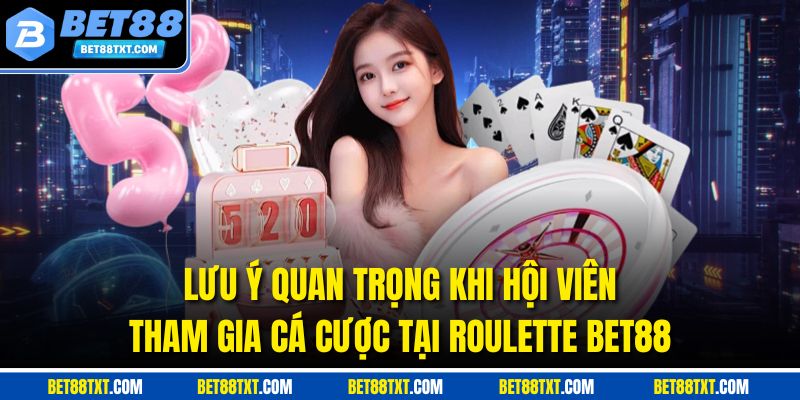Lưu ý quan trọng khi hội viên tham gia cá cược tại Roulette Bet88