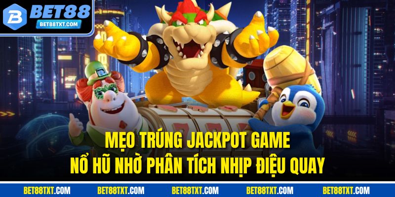 Mẹo trúng jackpot game nổ hũ nhờ phân tích nhịp điệu quay
