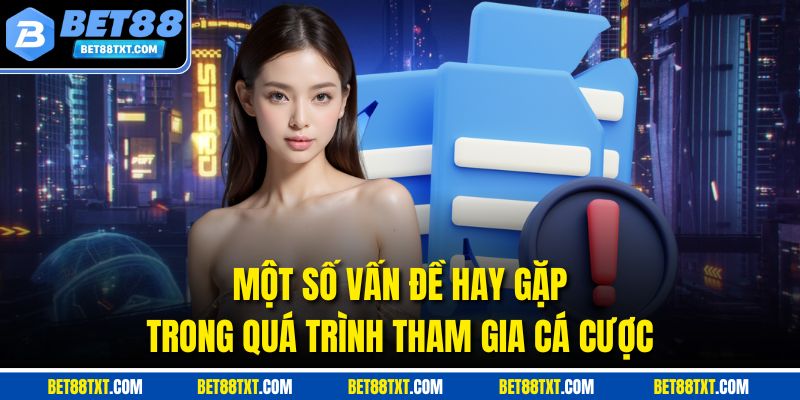 Một số vấn đề hay gặp trong quá trình tham gia cá cược