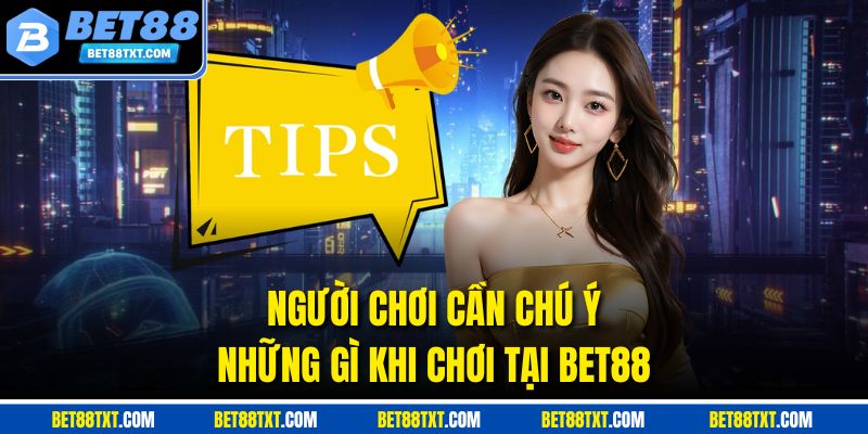 Người chơi cần chú ý những gì khi chơi tại Bet88