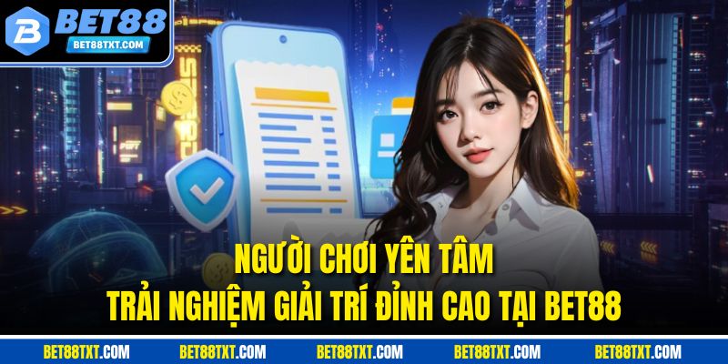 Người chơi yên tâm trải nghiệm giải trí đỉnh cao tại Bet88
