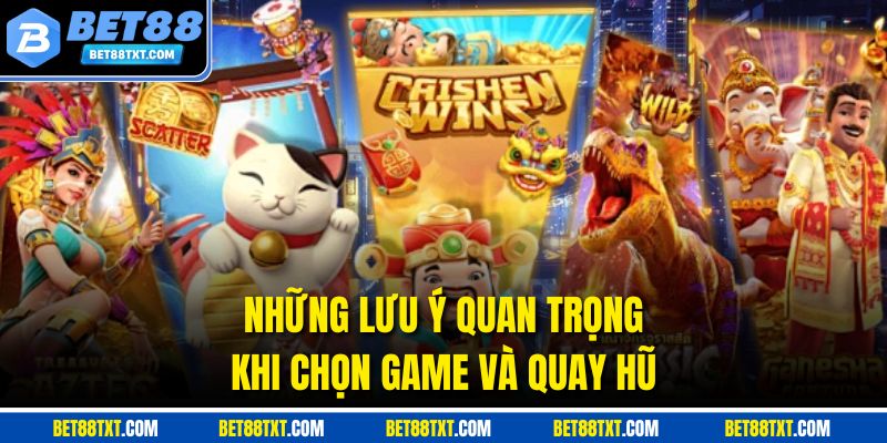 Những lưu ý quan trọng khi chọn game và quay hũ