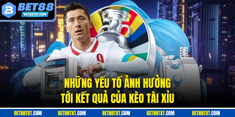 Những yếu tố ảnh hưởng tới kết quả của kèo tài xỉu