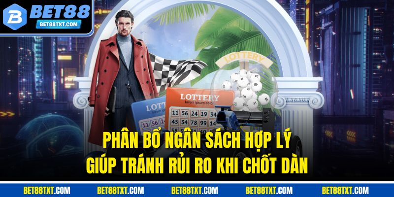 Phân bổ ngân sách hợp lý giúp tránh rủi ro khi chốt dàn