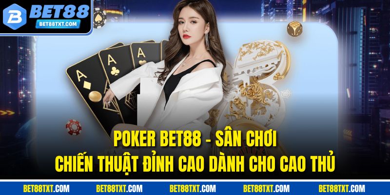 Poker Bet88 - Sân Chơi Chiến Thuật Đỉnh Cao Dành Cho Cao Thủ