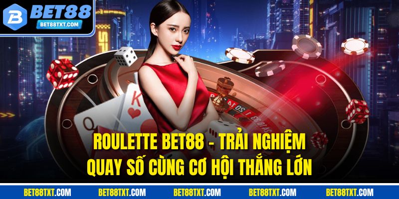 Roulette Bet88 - Trải Nghiệm Quay Số Cùng Cơ Hội Thắng Lớn