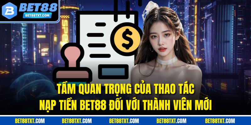 Tầm quan trọng của thao tác nạp tiền BET88 đối với thành viên mới