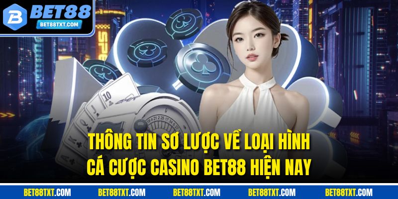 Thông tin sơ lược về loại hình cá cược Casino Bet88 hiện nay