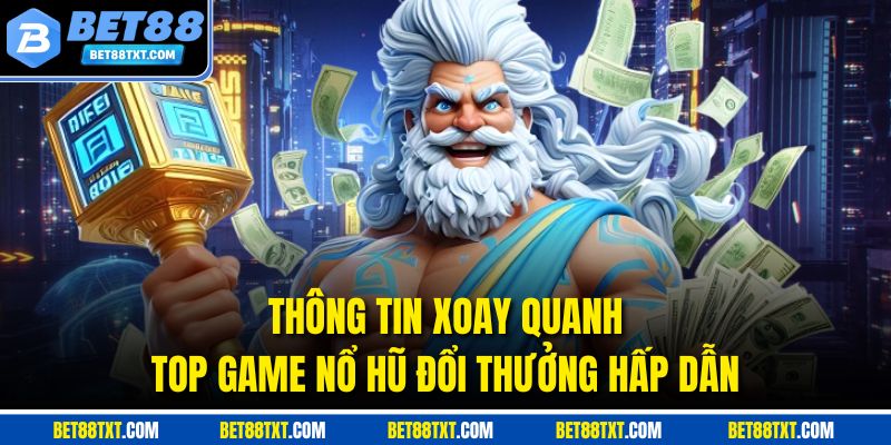 Thông tin xoay quanh top game nổ hũ đổi thưởng hấp dẫn