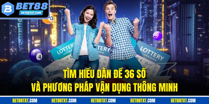 Tìm hiểu dàn đề 36 số và phương pháp vận dụng thông minh