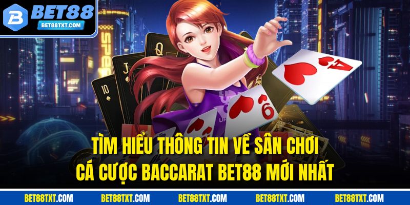 Tìm hiểu thông tin về sân chơi cá cược Baccarat Bet88 mới nhất