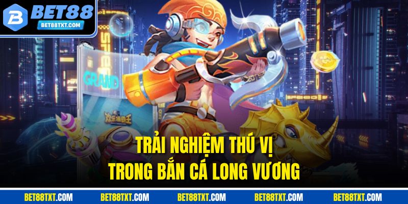 Trải nghiệm thú vị trong bắn cá Long Vương