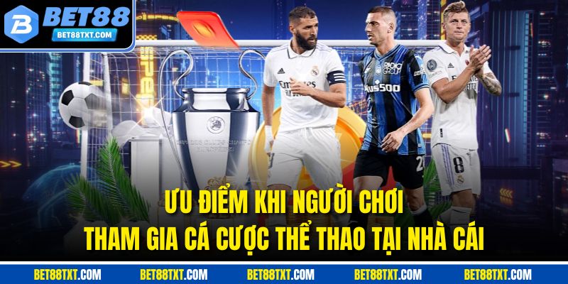 Ưu điểm khi người chơi tham gia cá cược thể thao tại nhà cái
